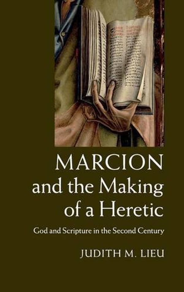 Cover Art for 9781107029040, Marcion and the Making of a Heretic: God and Scripture in the Second Century by Judith M. Lieu