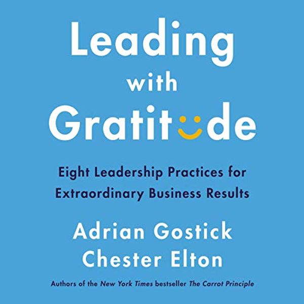 Cover Art for B07TCBC6VJ, Leading with Gratitude: 8 Leadership Practices for Extraordinary Business Results by Adrian Gostick, Chester Elton