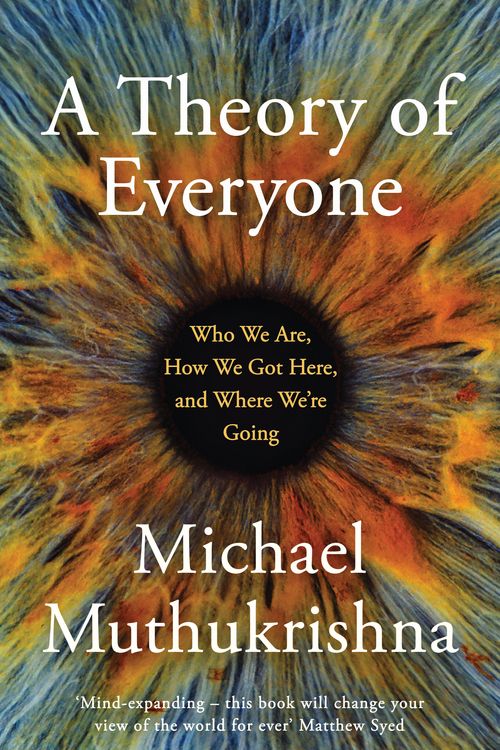 Cover Art for 9781399810647, A Theory of Everyone: Who We Are, How We Got Here, and Where We re Going by Michael Muthukrishna