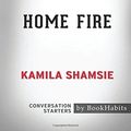 Cover Art for 9781977734907, Summary of Home Fire by Kamila Shamsie | Conversation Starters by BookHabits