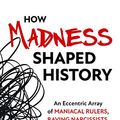 Cover Art for B07QGPB8CN, How Madness Shaped History: An Eccentric Array of Maniacal Rulers, Raving Narcissists, and Psychotic Visionaries by Christopher J. Ferguson