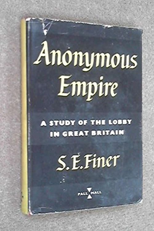 Cover Art for B0000CJYLU, Anonymous Empire - A Study of the Lobby in Great Britain by S E. Finer