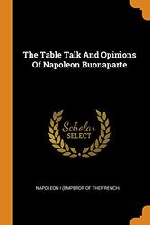 Cover Art for 9780353541221, The Table Talk And Opinions Of Napoleon Buonaparte by Napoleon I (Emperor of the French)