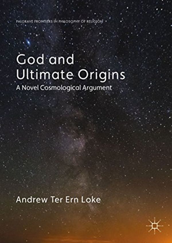 Cover Art for B075TXBGK7, God and Ultimate Origins: A Novel Cosmological Argument (Palgrave Frontiers in Philosophy of Religion) by Andrew Ter Ern Loke