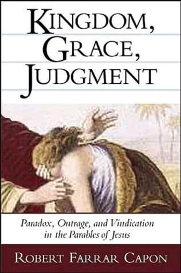 Cover Art for 9780802839497, Kingdom, Grace, Judgment: Paradox, Outrage, and Vindication in the Parables of Jesus by Robert Farrar Capon