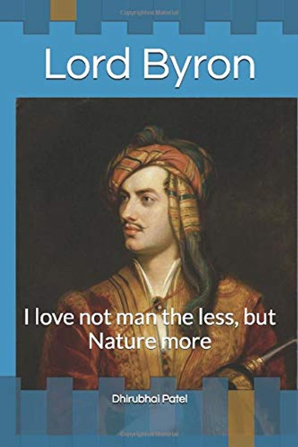 Cover Art for 9781520697703, Lord Byron: I love not man the less, but Nature more by Dhirubhai Patel