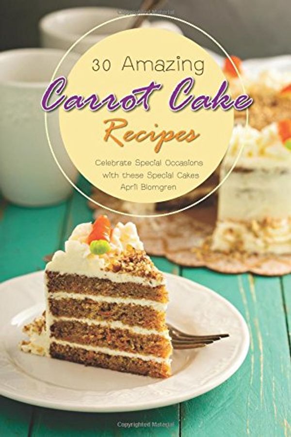 Cover Art for 9781981524891, 30 Amazing Carrot Cake Recipes: Celebrate Special Occasions with these Special Cakes by April Blomgren