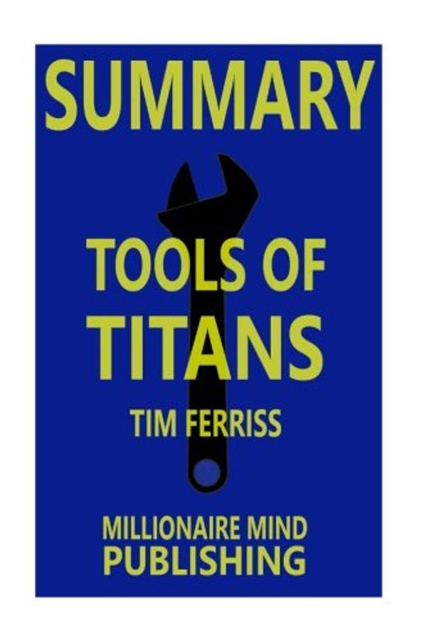 Cover Art for 9781546934189, Summary of "Tools of Titans: The Tactics, Routines, and Habits of Billionaires, Icons, and World-Class Performers" by Timothy Ferriss | Key Ideas in 1 Hour or Less by Millionaire Mind Publishing