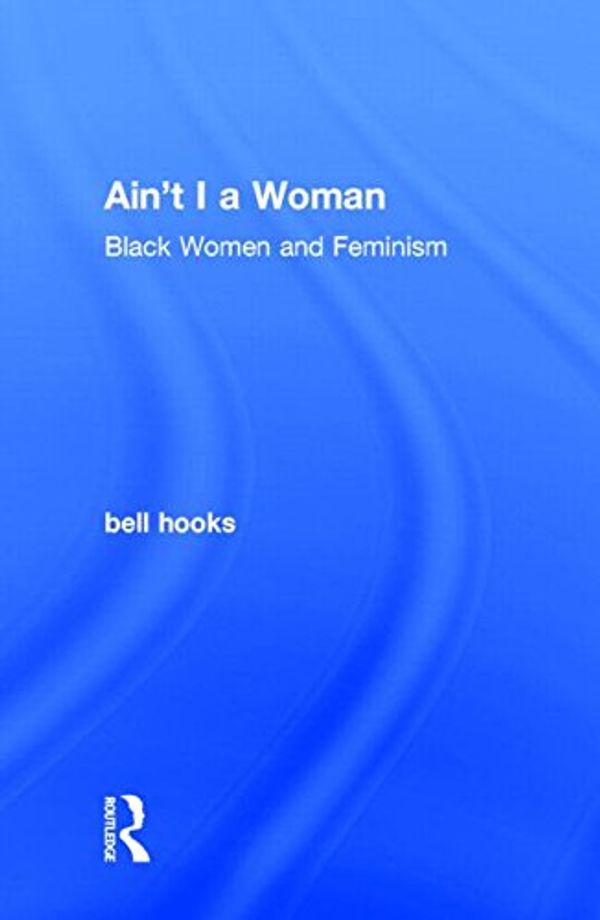 Cover Art for 9781138821484, Ain't I a Woman: Black Women and Feminism by Bell Hooks