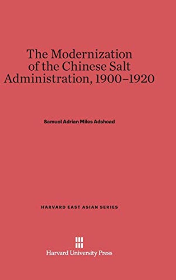 Cover Art for 9780674729438, The Modernization of the Chinese Salt Administration (Harvard East Asian) by S. A. m. Adshead, Samuel Adrian Miles Adshead