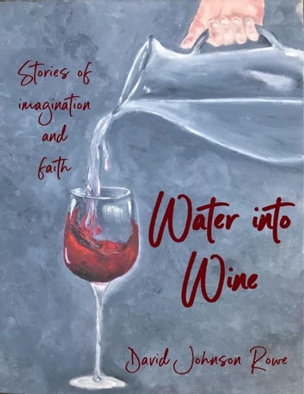 Cover Art for 9781387401741, Water Into Wine: Stories of Imagination and Faith by David Johnson Rowe