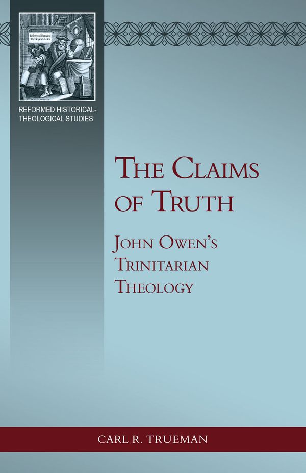 Cover Art for 9781601788818, The Claims of Truth: John Owen’s Trinitarian Theology by Carl R. Trueman