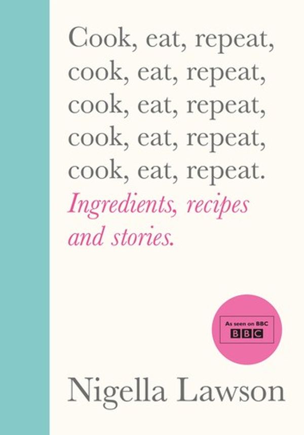 Cover Art for 9781473576797, Cook, Eat, Repeat: Ingredients, recipes and stories. by Nigella Lawson
