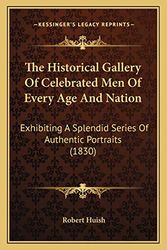 Cover Art for 9781167229091, Historical Gallery of Celebrated Men of Every Age and Nation: Exhibiting A Splendid Series Of Authentic Portraits (1830) by Robert Huish