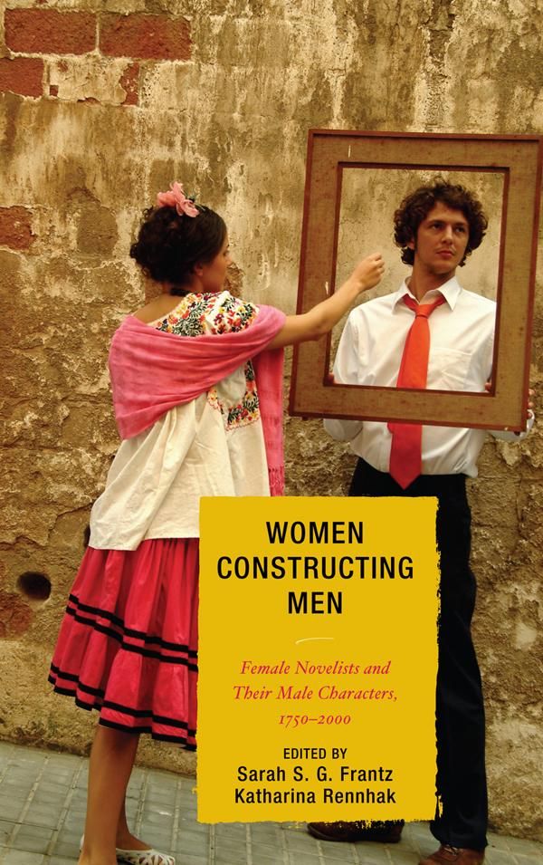 Cover Art for 9780739133675, Women Constructing Men: Female Novelists and Their Male Characters, 1750d2000 by Sarah S G Frantz, Katharina Rennhak, Sarah Ailwood, Katherine Bode