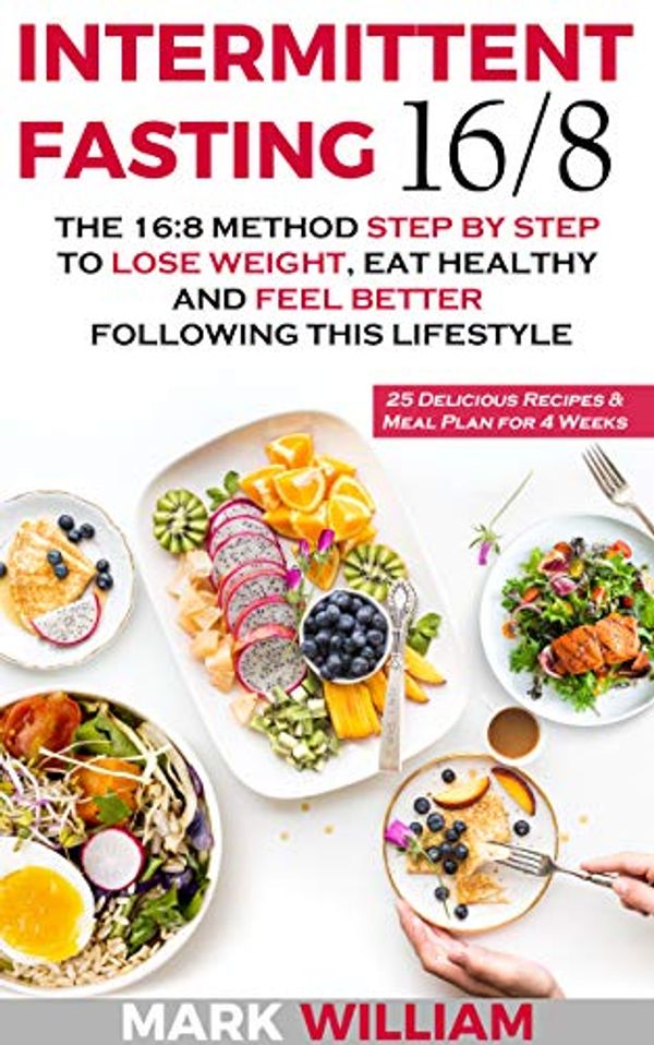 Cover Art for B07SC5CYJ3, Intermittent Fasting 16/8: The 16:8 Method Step by Step to Lose Weight, Eat Healthy and Feel Better Following this Lifestyle: Includes 25 Delicious Recipes & Meal Plan for 4 Weeks by Mark William