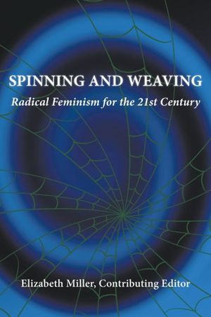 Cover Art for 9780997146745, Spinning and Weaving: Radical Feminism for the 21st Century by Elizabeth Miller