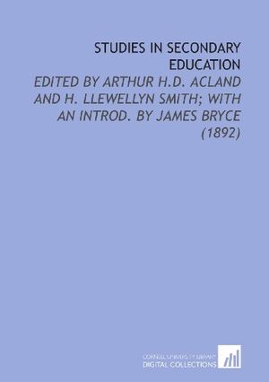 Cover Art for 9781112210020, Studies in Secondary Education: Edited by Arthur H.D. Acland and H. Llewellyn Smith; With an Introd. By James Bryce (1892) by Arthur Herbert Dyke Acland