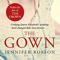 Cover Art for B07H8GJY45, The Gown: An enthralling historical novel of the creation of Queen Elizabeth's wedding dress by Jennifer Robson