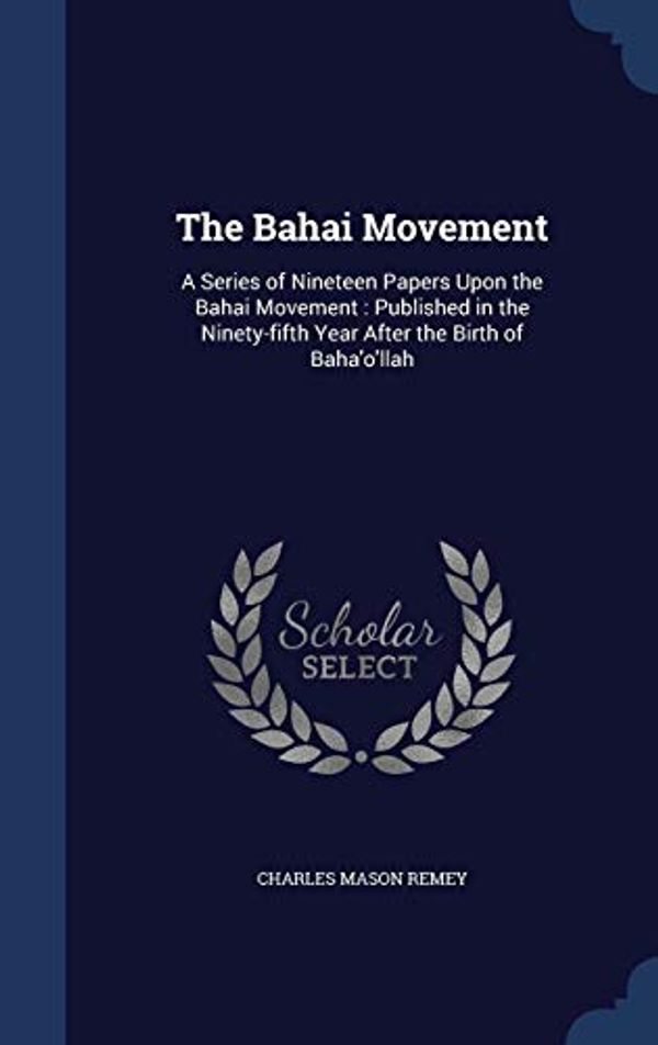 Cover Art for 9781340212643, The Bahai Movement: A Series of Nineteen Papers Upon the Bahai Movement : Published in the Ninety-fifth Year After the Birth of Baha'o'llah by Charles Mason Remey
