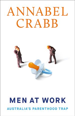 Cover Art for 9781760642709, Men at Work: Australia's Parenthood Trap by Annabel Crabb