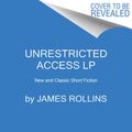 Cover Art for 9780062999856, Unrestricted Access: New and Classic Short Fiction [Large Print] by James Rollins