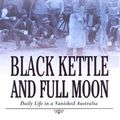 Cover Art for 9780143002666, Black Kettle & Full Moon: Daily Life in a Vanished Australia by Geoffrey Blainey