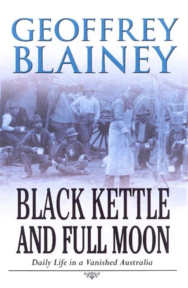 Cover Art for 9780143002666, Black Kettle & Full Moon: Daily Life in a Vanished Australia by Geoffrey Blainey