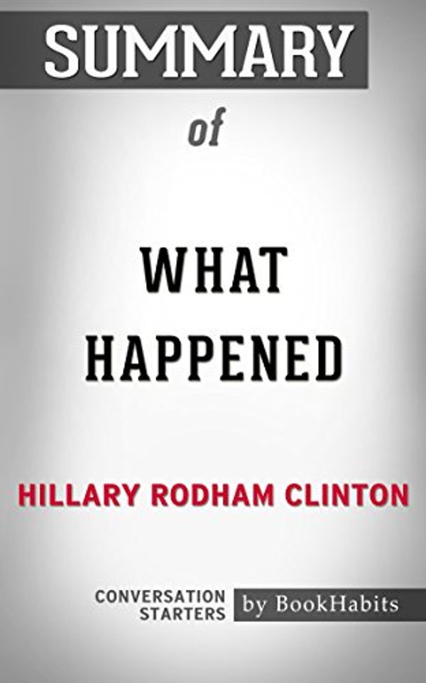 Cover Art for 9781537837604, Summary of What Happened by Hillary Rodham Clinton | Conversation Starters by BookHabits