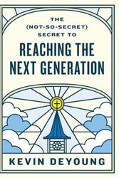 Cover Art for 9781433593796, The (Not-So-Secret) Secret to Reaching the Next Generation by Kevin DeYoung