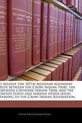 Cover Art for 9781240211609, To Resolve the 107th Meridian Boundary Dispute Between the Crow Indian Tribe, the Northern Cheyenne Indian Tribe and the United States and Various Oth by United States Congress SenatePaperback (USA),&nbsp;December 2010