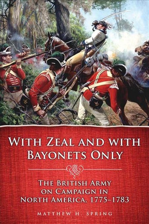 Cover Art for 9780806141527, With Zeal and with Bayonets Only: The British Army on Campaign in North America, 1775-1783 by Matthew H. Spring