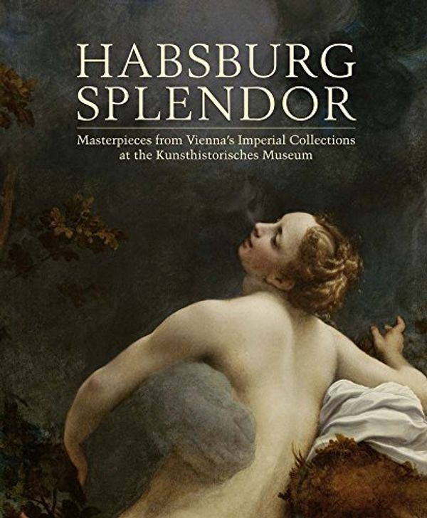 Cover Art for 9780300210866, Habsburg SplendorMasterpieces from Vienna's Imperial Collections... by Monica Kurzel-runtsche