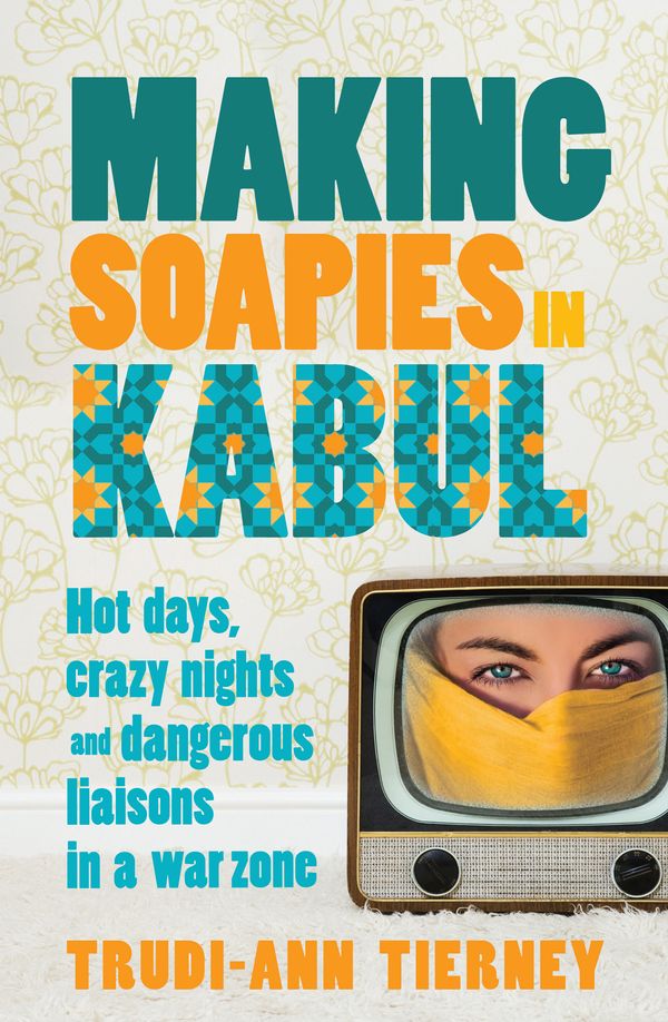 Cover Art for 9781743314272, Making Soapies in Kabul by Trudi-Ann Tierney