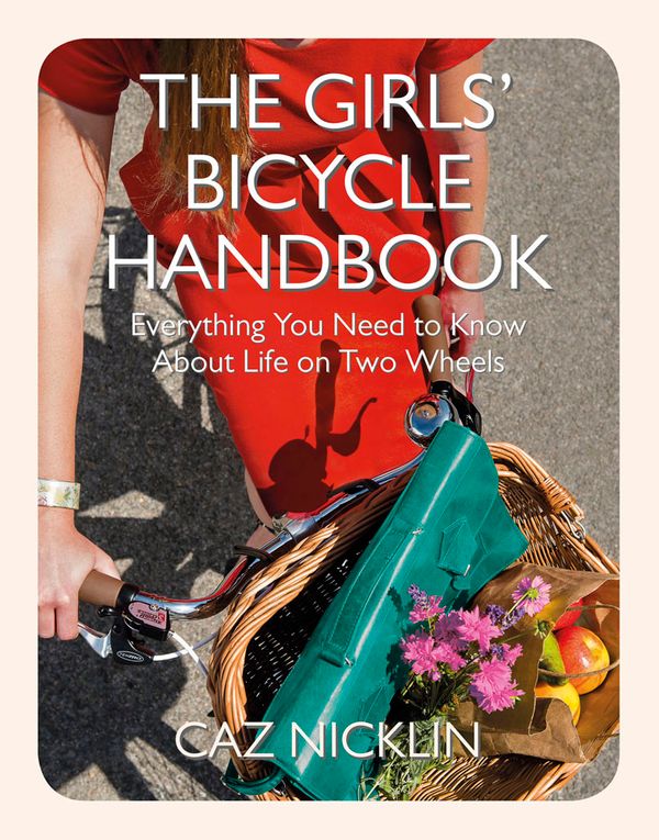 Cover Art for 9781782067214, The Girls' Bicycle Handbook: Everything You Need to Know About Life on Two Wheels by Caz Nicklin
