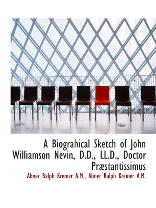 Cover Art for 9781116703351, A Biograhical Sketch of John Williamson Nevin, D.D., LL.D., Doctor PrÃ|stantissimus by Abner Ralph Kremer