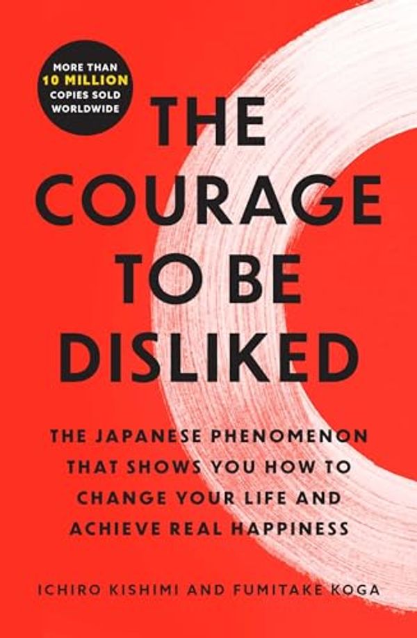 Cover Art for B078MDSV8T, The Courage to Be Disliked: The Japanese Phenomenon That Shows You How to Change Your Life and Achieve Real Happiness by Ichiro Kishimi, Fumitake Koga