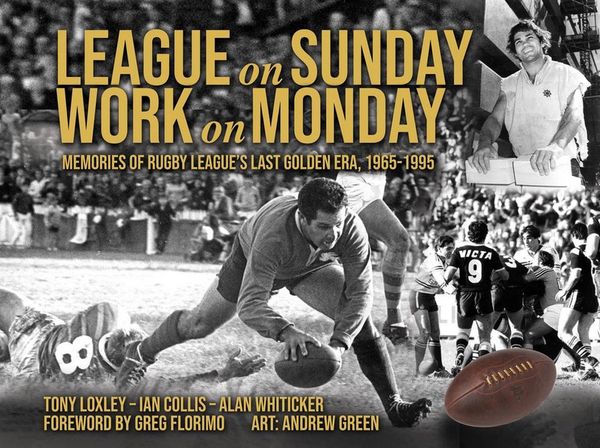 Cover Art for 9780648887409, League on Sunday - Work On Monday: Memories of Rugby League's Last Golden Era, 1965-1995 by Tony Loxley Ian Collis, and Alan Whiticker