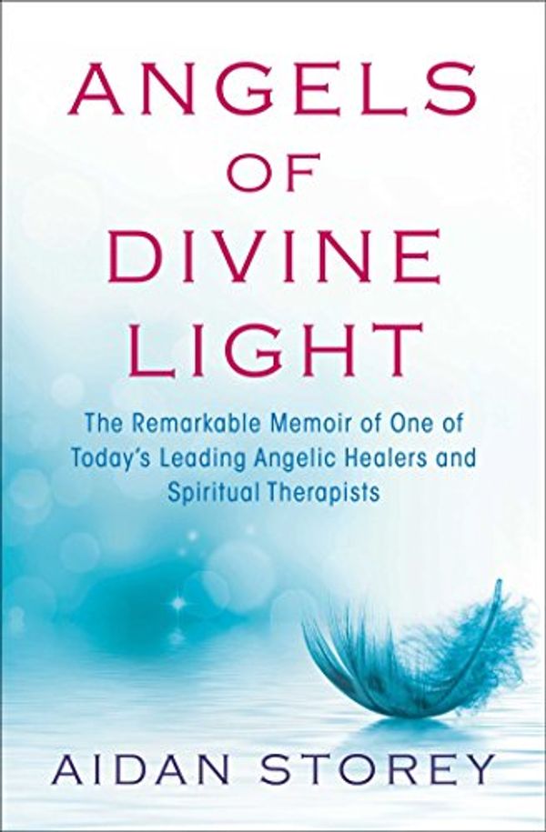 Cover Art for 9781476775722, Angels of Divine Light: The Remarkable Autobiography of One of Today S Leading Angelic Healers and Spiritual Therapists by Aidan Storey
