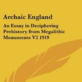 Cover Art for 9780548074145, Archaic England: An Essay in Deciphering Prehistory from Megalithic Monuments V2 1919 by Harold Bayley