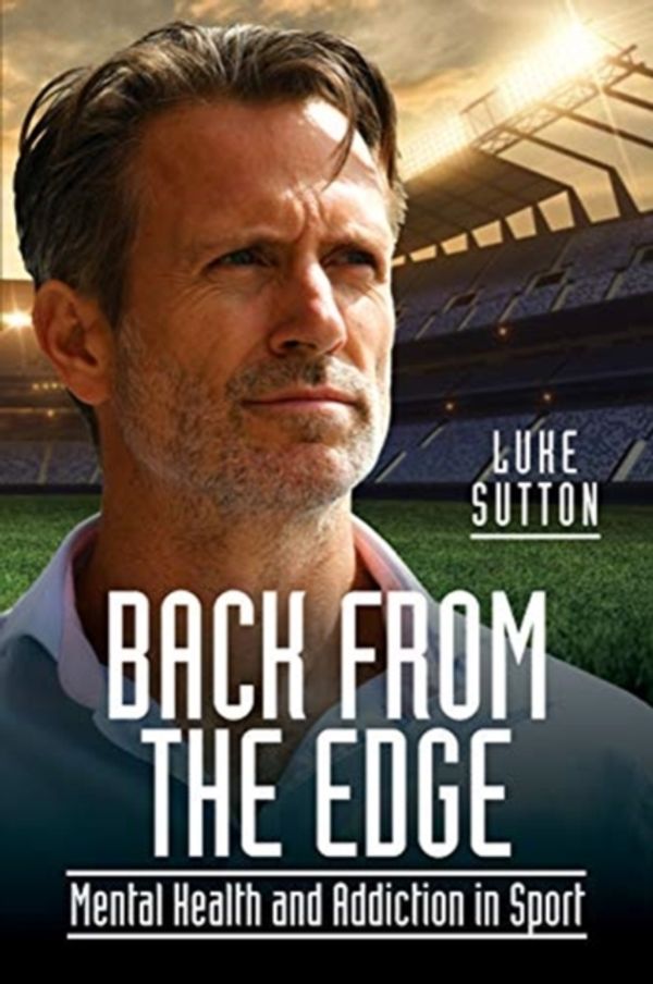 Cover Art for 9781526767547, Back from the Edge: Mental Health and Addiction in Sport by Luke Sutton