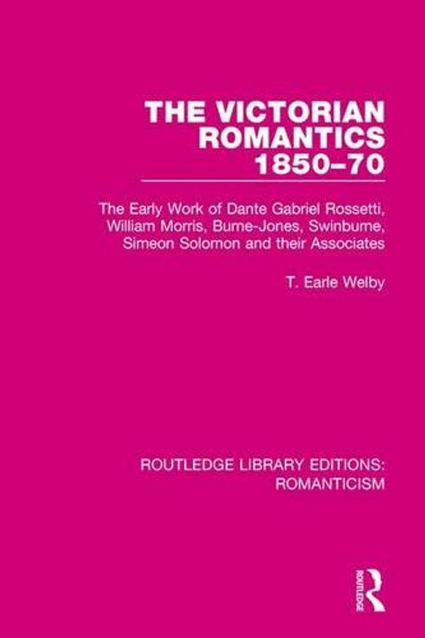 Cover Art for 9781138195363, The Victorian Romantics 1850-70: The Early Work of Dante Gabriel Rossetti, William Morris, Burne-Jones, Swinburne, Simeon Solomon and their Associates (Routledge Library Editions: Romanticism) by T. Earle Welby
