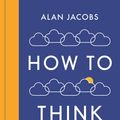 Cover Art for 9781782834069, How To ThinkA Guide for the Perplexed by Alan Jacobs