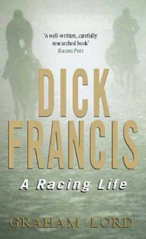 Cover Art for 9780751529883, Dick Francis: A Racing Life by Lord, Graham