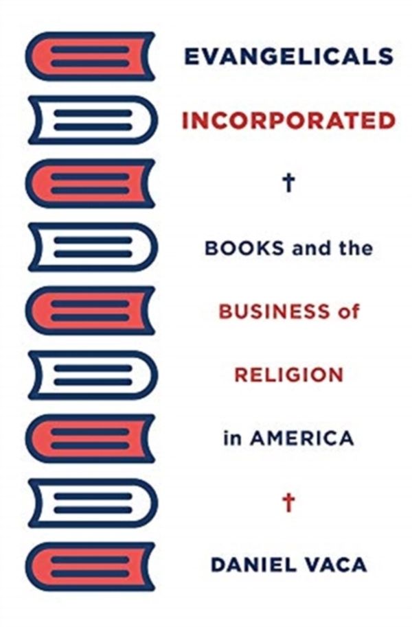 Cover Art for 9780674980112, Evangelicals Incorporated: Books and the Business of Religion in America by Daniel Vaca