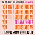 Cover Art for B09QDT8ZYQ, You Don't Understand Me: The Young Woman's Guide to Life by Dr. Tara Porter