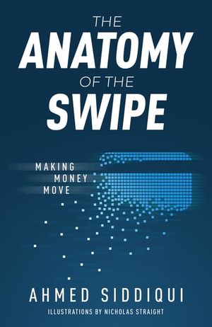 Cover Art for 9781641374491, The Anatomy of the Swipe: Making Money Move by Ahmed Siddiqui, Nicholas Straight
