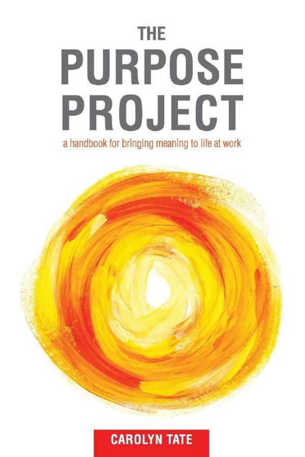 Cover Art for 9780646971001, The Purpose ProjectA Handbook for Bringing Meaning to Life at Work by Carolyn G. Tate