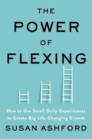 Cover Art for 9780063011571, The Power of Flexing: How to Use Small Daily Experiments to Create Big Life-Changing Growth by Susan J. Ashford