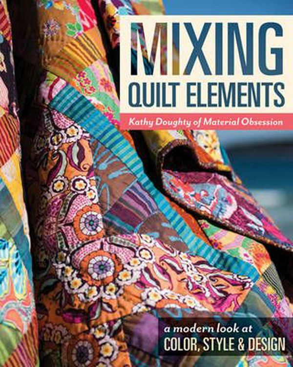 Cover Art for 9781617452055, Mixing Quilt Elements: A Modern Look at Color, Style & Design by Kathy Doughty